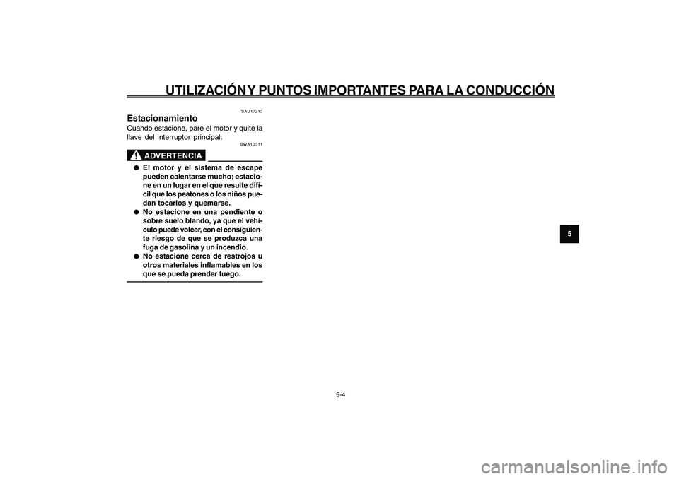YAMAHA GIGGLE50 2009  Manuale de Empleo (in Spanish) 5-35
1
2
3
4
5
6
7
8
9
SAU15943
UTILIZACIÓN Y PUNTOS IMPORTANTES PARA LA CONDUCCIÓN
Estacionamiento<IXE>
5-4
SAU17213
EstacionamientoCuando estacione, pare el motor y quite la
llave del interruptor 