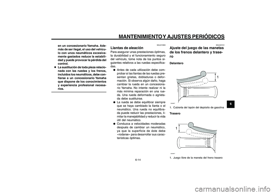YAMAHA GIGGLE50 2009 Manuale de Empleo (in Spanish) 6-49
1
2
3
4
5
6
7
8
9
SAU1722A
MANTENIMIENTO Y AJUSTES PERIÓDICOS
6-14
en un concesionario Yamaha. Ade-
más de ser ilegal, el uso del vehícu-
lo con unos neumáticos excesiva-
mente gastados reduc YAMAHA GIGGLE50 2009 Manuale de Empleo (in Spanish) 6-49
1
2
3
4
5
6
7
8
9
SAU1722A
MANTENIMIENTO Y AJUSTES PERIÓDICOS
6-14
en un concesionario Yamaha. Ade-
más de ser ilegal, el uso del vehícu-
lo con unos neumáticos excesiva-
mente gastados reduc
