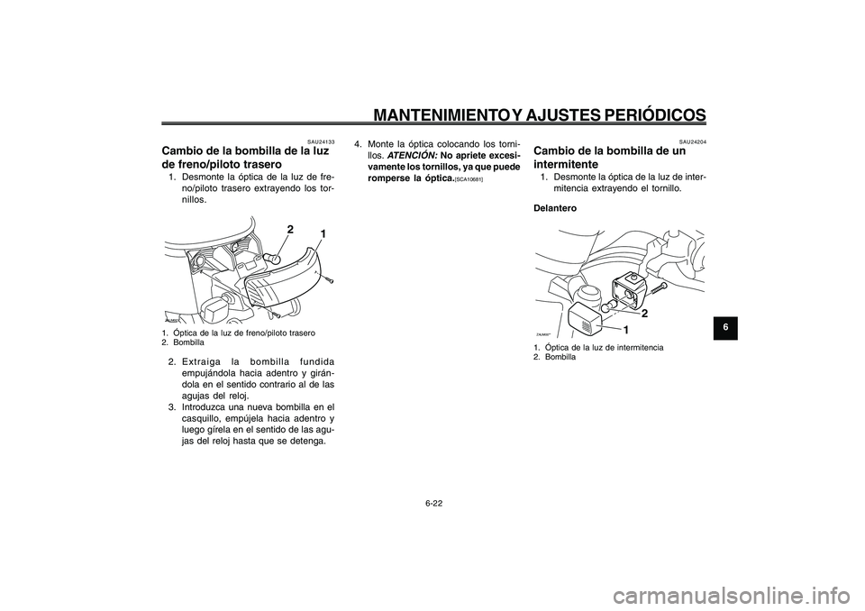 YAMAHA GIGGLE50 2009  Manuale de Empleo (in Spanish) 6-57
1
2
3
4
5
6
7
8
9
SAU1722A
MANTENIMIENTO Y AJUSTES PERIÓDICOS
6-22
Bombilla de la luz de freno/piloto trasero, cambio<IXE>
Bombilla del intermitente, cambio<IXE>
SAU24204
Cambio de la bombilla d