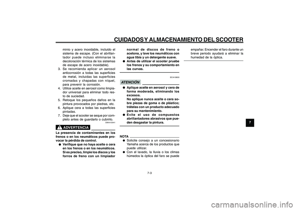 YAMAHA GIGGLE50 2009  Manuale de Empleo (in Spanish) 7-63
1
2
3
4
5
6
7
8
9
SAU25991
CUIDADOS Y ALMACENAMIENTO DEL SCOOTER
7-3
minio y acero inoxidable, incluido el
sistema de escape. (Con el abrillan-
tador puede incluso eliminarse la
decoloración té