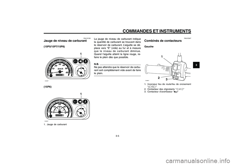 YAMAHA GIGGLE50 2009 Notices Demploi (in French) 3-21
1
2
3
4
5
6
7
8
9
FAU1044E
COMMANDES ET INSTRUMENTS
3-5
La jauge de niveau de carburant indique
la quantité de carburant se trouvant dans
le réservoir de carburant. L’aiguille se dé-
place v YAMAHA GIGGLE50 2009 Notices Demploi (in French) 3-21
1
2
3
4
5
6
7
8
9
FAU1044E
COMMANDES ET INSTRUMENTS
3-5
La jauge de niveau de carburant indique
la quantité de carburant se trouvant dans
le réservoir de carburant. L’aiguille se dé-
place v
