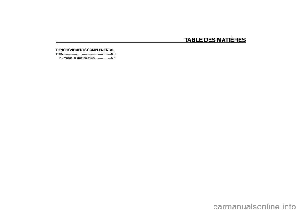 YAMAHA GIGGLE50 2009 Notices Demploi (in French) 1
2
3
4
5
6
7
8
9
FAU10210
TABLE DES MATIÈRES
RENSEIGNEMENTS COMPLÉMENTAI-
RES ..................................................... 9-1
Numéros d’identification................. 9-1 YAMAHA GIGGLE50 2009 Notices Demploi (in French) 1
2
3
4
5
6
7
8
9
FAU10210
TABLE DES MATIÈRES
RENSEIGNEMENTS COMPLÉMENTAI-
RES ..................................................... 9-1
Numéros d’identification................. 9-1