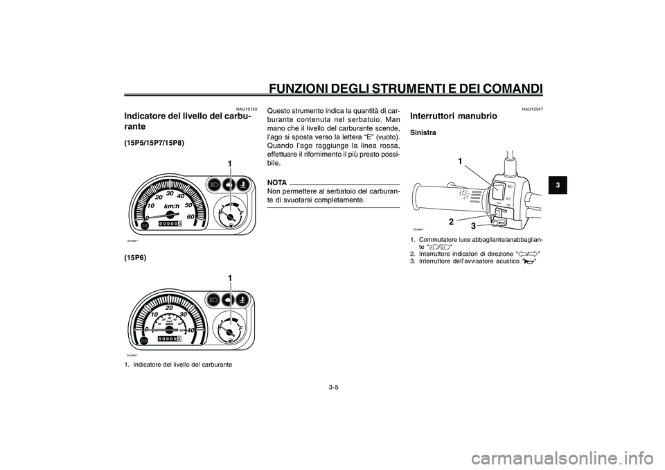 YAMAHA GIGGLE50 2009 Manuale duso (in Italian) 3-21
1
2
3
4
5
6
7
8
9
HAU1044E
FUNZIONI DEGLI STRUMENTI E DEI COMANDI
3-5
Questo strumento indica la quantità di car-
burante contenuta nel serbatoio. Man
mano che il livello del carburante scende,
YAMAHA GIGGLE50 2009 Manuale duso (in Italian) 3-21
1
2
3
4
5
6
7
8
9
HAU1044E
FUNZIONI DEGLI STRUMENTI E DEI COMANDI
3-5
Questo strumento indica la quantità di car-
burante contenuta nel serbatoio. Man
mano che il livello del carburante scende,