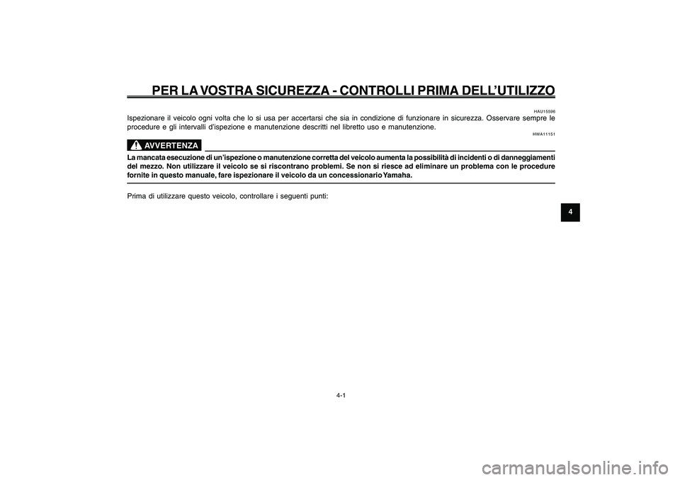 YAMAHA GIGGLE50 2009 Manuale duso (in Italian) 4-29
1
2
3
4
5
6
7
8
9
HAU15582
PER LA VOSTRA SICUREZZA - CONTROLLI PRIMA DELL’UTILIZZO
4-1
HAU15582
PER LA VOSTRA SICUREZZA - CONTROLLI PRIMA DELL’UTILIZZO
HAU15596
Ispezionare il veicolo ogni vo YAMAHA GIGGLE50 2009 Manuale duso (in Italian) 4-29
1
2
3
4
5
6
7
8
9
HAU15582
PER LA VOSTRA SICUREZZA - CONTROLLI PRIMA DELL’UTILIZZO
4-1
HAU15582
PER LA VOSTRA SICUREZZA - CONTROLLI PRIMA DELL’UTILIZZO
HAU15596
Ispezionare il veicolo ogni vo