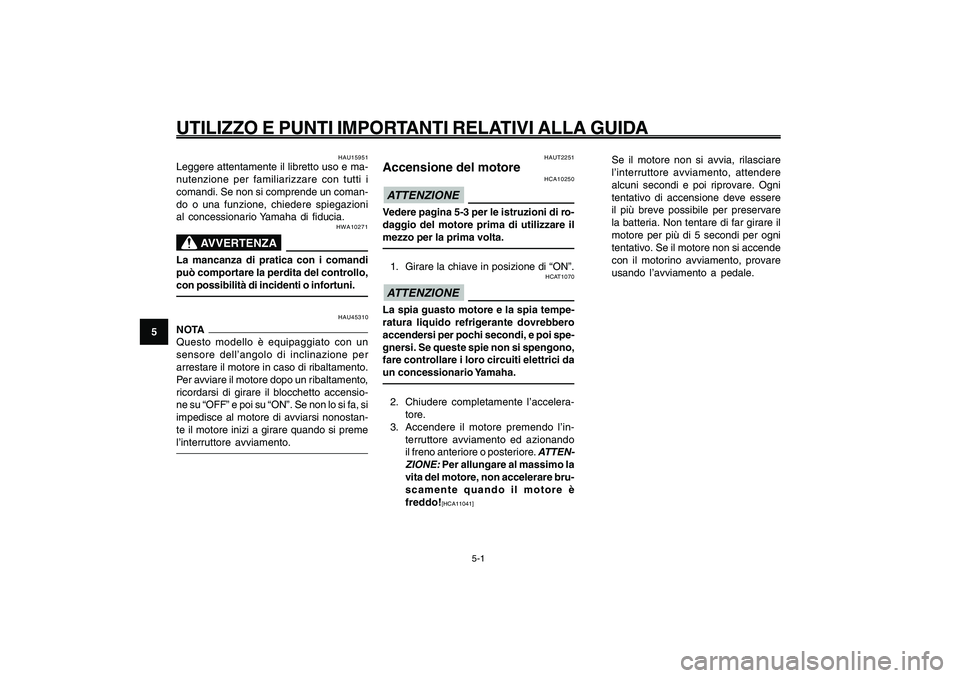 YAMAHA GIGGLE50 2009 Manuale duso (in Italian) 5-32
1
2
3
4
5
6
7
8
9
HAU15943
UTILIZZO E PUNTI IMPORTANTI RELATIVI ALLA GUIDA
5-1
Accensione del motore<IXE>
HAUT2251
Accensione del motore
HCA10250
ATTENZIONEVedere pagina 5-3 per le istruzioni di YAMAHA GIGGLE50 2009 Manuale duso (in Italian) 5-32
1
2
3
4
5
6
7
8
9
HAU15943
UTILIZZO E PUNTI IMPORTANTI RELATIVI ALLA GUIDA
5-1
Accensione del motore<IXE>
HAUT2251
Accensione del motore
HCA10250
ATTENZIONEVedere pagina 5-3 per le istruzioni di