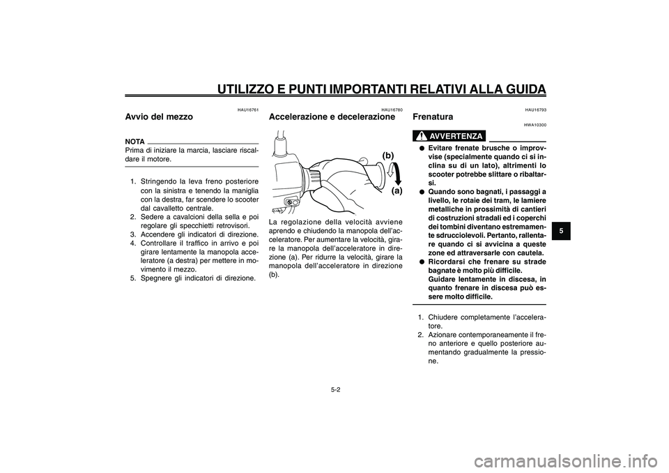 YAMAHA GIGGLE50 2009 Manuale duso (in Italian) 5-33
1
2
3
4
5
6
7
8
9
HAU15943
UTILIZZO E PUNTI IMPORTANTI RELATIVI ALLA GUIDA
5-2
Avvio del mezzo<IXE>
Accelerazione e decelerazione<IXE>
Frenatura<IXE>
HAU16761
Avvio del mezzoNOTA
Prima di iniziar YAMAHA GIGGLE50 2009 Manuale duso (in Italian) 5-33
1
2
3
4
5
6
7
8
9
HAU15943
UTILIZZO E PUNTI IMPORTANTI RELATIVI ALLA GUIDA
5-2
Avvio del mezzo<IXE>
Accelerazione e decelerazione<IXE>
Frenatura<IXE>
HAU16761
Avvio del mezzoNOTA
Prima di iniziar