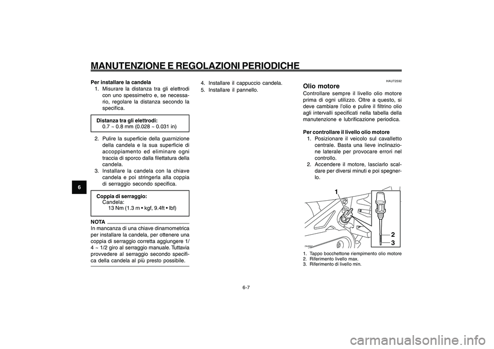 YAMAHA GIGGLE50 2009 Manuale duso (in Italian) 6-42
1
2
3
4
5
6
7
8
9
HAU1722A
MANUTENZIONE E REGOLAZIONI PERIODICHE
6-7
Per installare la candela
1. Misurare la distanza tra gli elettrodi
con uno spessimetro e, se necessa-
rio, regolare la distan YAMAHA GIGGLE50 2009 Manuale duso (in Italian) 6-42
1
2
3
4
5
6
7
8
9
HAU1722A
MANUTENZIONE E REGOLAZIONI PERIODICHE
6-7
Per installare la candela
1. Misurare la distanza tra gli elettrodi
con uno spessimetro e, se necessa-
rio, regolare la distan