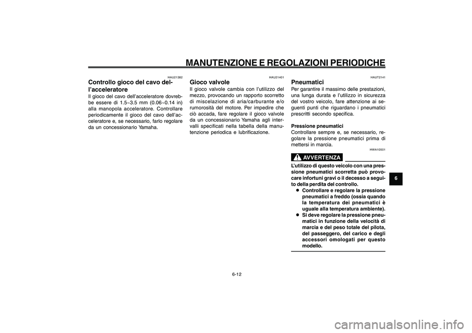 YAMAHA GIGGLE50 2009 Manuale duso (in Italian) 6-47
1
2
3
4
5
6
7
8
9
HAU1722A
MANUTENZIONE E REGOLAZIONI PERIODICHE
6-12
Gioco del cavo dell’acceleratore, controllo<IXE>
Gioco valvole<IXE>
Pneumatici<IXE>
HAUT2141
PneumaticiPer garantire il mas YAMAHA GIGGLE50 2009 Manuale duso (in Italian) 6-47
1
2
3
4
5
6
7
8
9
HAU1722A
MANUTENZIONE E REGOLAZIONI PERIODICHE
6-12
Gioco del cavo dell’acceleratore, controllo<IXE>
Gioco valvole<IXE>
Pneumatici<IXE>
HAUT2141
PneumaticiPer garantire il mas