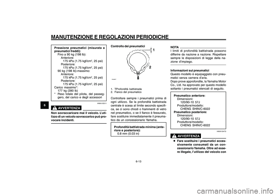 YAMAHA GIGGLE50 2009 Manuale duso (in Italian) 6-48
1
2
3
4
5
6
7
8
9
HAU1722A
MANUTENZIONE E REGOLAZIONI PERIODICHE
6-13
Pressione pneumatici (misurata a
pneumatici freddi):
Fino a 90 kg (198 lb):
Anteriore:
175 kPa (1.75 kgf/cm
2, 25 psi)
Poster YAMAHA GIGGLE50 2009 Manuale duso (in Italian) 6-48
1
2
3
4
5
6
7
8
9
HAU1722A
MANUTENZIONE E REGOLAZIONI PERIODICHE
6-13
Pressione pneumatici (misurata a
pneumatici freddi):
Fino a 90 kg (198 lb):
Anteriore:
175 kPa (1.75 kgf/cm
2, 25 psi)
Poster
