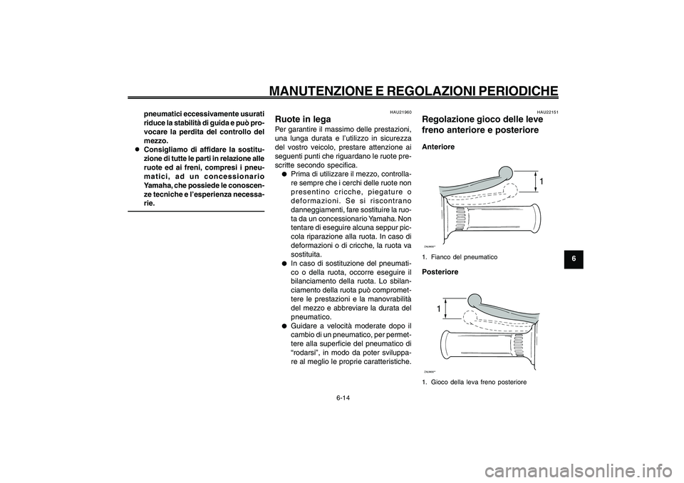 YAMAHA GIGGLE50 2009 Manuale duso (in Italian) 6-49
1
2
3
4
5
6
7
8
9
HAU1722A
MANUTENZIONE E REGOLAZIONI PERIODICHE
6-14
pneumatici eccessivamente usurati
riduce la stabilità di guida e può pro-
vocare la perdita del controllo del
mezzo.
8 88 8 YAMAHA GIGGLE50 2009 Manuale duso (in Italian) 6-49
1
2
3
4
5
6
7
8
9
HAU1722A
MANUTENZIONE E REGOLAZIONI PERIODICHE
6-14
pneumatici eccessivamente usurati
riduce la stabilità di guida e può pro-
vocare la perdita del controllo del
mezzo.
8 88 8