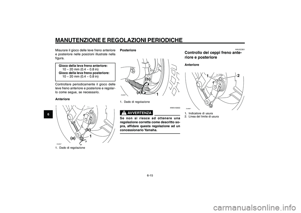 YAMAHA GIGGLE50 2009 Manuale duso (in Italian) 6-50
1
2
3
4
5
6
7
8
9
HAU1722A
MANUTENZIONE E REGOLAZIONI PERIODICHE
6-15
Misurare il gioco delle leve freno anteriore
e posteriore nelle posizioni illustrate nella
figura.
Gioco della leva freno ant YAMAHA GIGGLE50 2009 Manuale duso (in Italian) 6-50
1
2
3
4
5
6
7
8
9
HAU1722A
MANUTENZIONE E REGOLAZIONI PERIODICHE
6-15
Misurare il gioco delle leve freno anteriore
e posteriore nelle posizioni illustrate nella
figura.
Gioco della leva freno ant