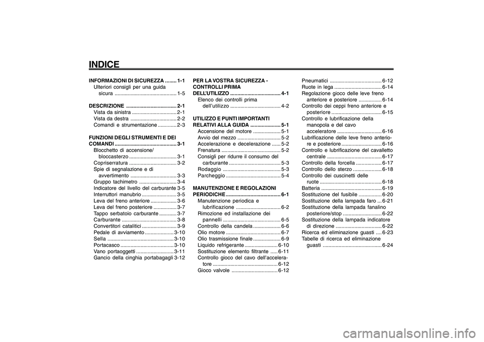 YAMAHA GIGGLE50 2009  Manuale duso (in Italian) 1
2
3
4
5
6
7
8
9INFORMAZIONI DI SICUREZZA ........ 1-1
Ulteriori consigli per una guida
sicura........................................... 1-5
DESCRIZIONE ................................... 2-1
Vista