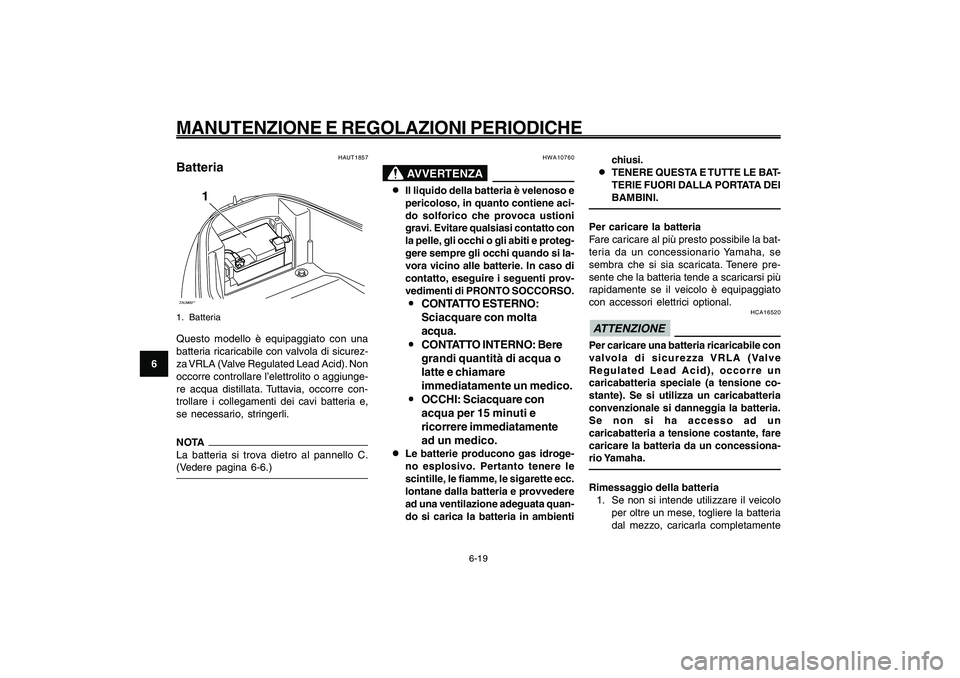 YAMAHA GIGGLE50 2009 Manuale duso (in Italian) 6-54
1
2
3
4
5
6
7
8
9
HAU1722A
MANUTENZIONE E REGOLAZIONI PERIODICHE
6-19
HAUT1857
BatteriaZAUM00**
1
1. BatteriaQuesto modello è equipaggiato con una
batteria ricaricabile con valvola di sicurez-
z YAMAHA GIGGLE50 2009 Manuale duso (in Italian) 6-54
1
2
3
4
5
6
7
8
9
HAU1722A
MANUTENZIONE E REGOLAZIONI PERIODICHE
6-19
HAUT1857
BatteriaZAUM00**
1
1. BatteriaQuesto modello è equipaggiato con una
batteria ricaricabile con valvola di sicurez-
z