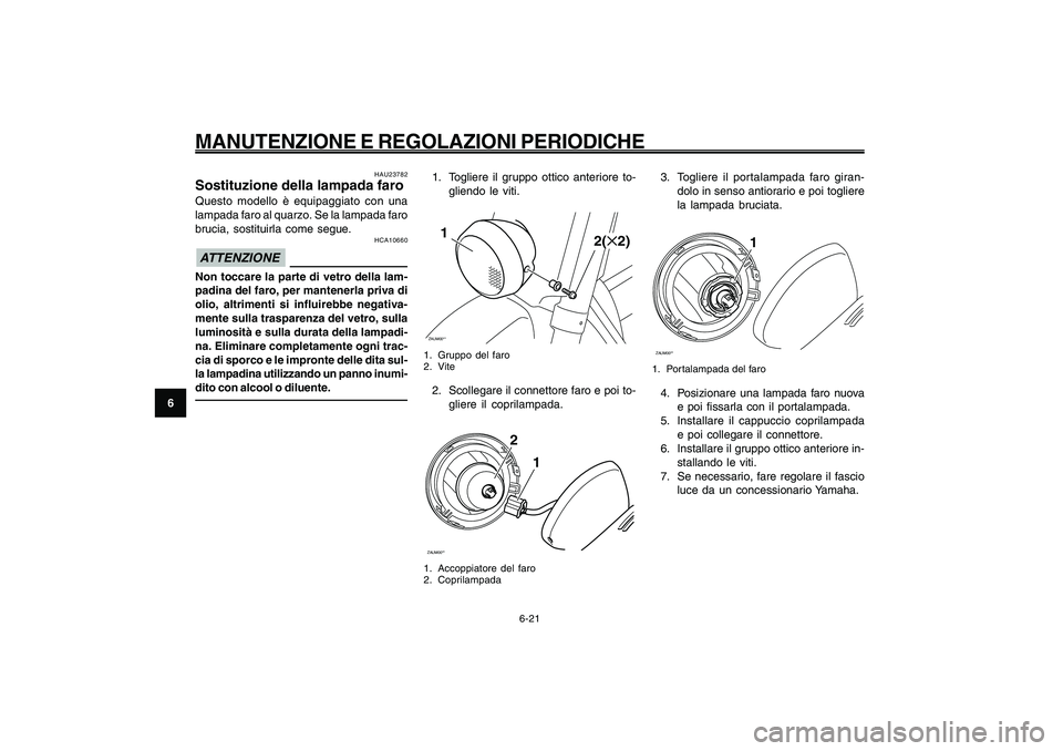 YAMAHA GIGGLE50 2009 Manuale duso (in Italian) 6-56
1
2
3
4
5
6
7
8
9
HAU1722A
MANUTENZIONE E REGOLAZIONI PERIODICHE
6-21
1. Togliere il gruppo ottico anteriore to-
gliendo le viti.ZAUM00**1
2(✕2)
1. Gruppo del faro
2. Vite2. Scollegare il conne YAMAHA GIGGLE50 2009 Manuale duso (in Italian) 6-56
1
2
3
4
5
6
7
8
9
HAU1722A
MANUTENZIONE E REGOLAZIONI PERIODICHE
6-21
1. Togliere il gruppo ottico anteriore to-
gliendo le viti.ZAUM00**1
2(✕2)
1. Gruppo del faro
2. Vite2. Scollegare il conne