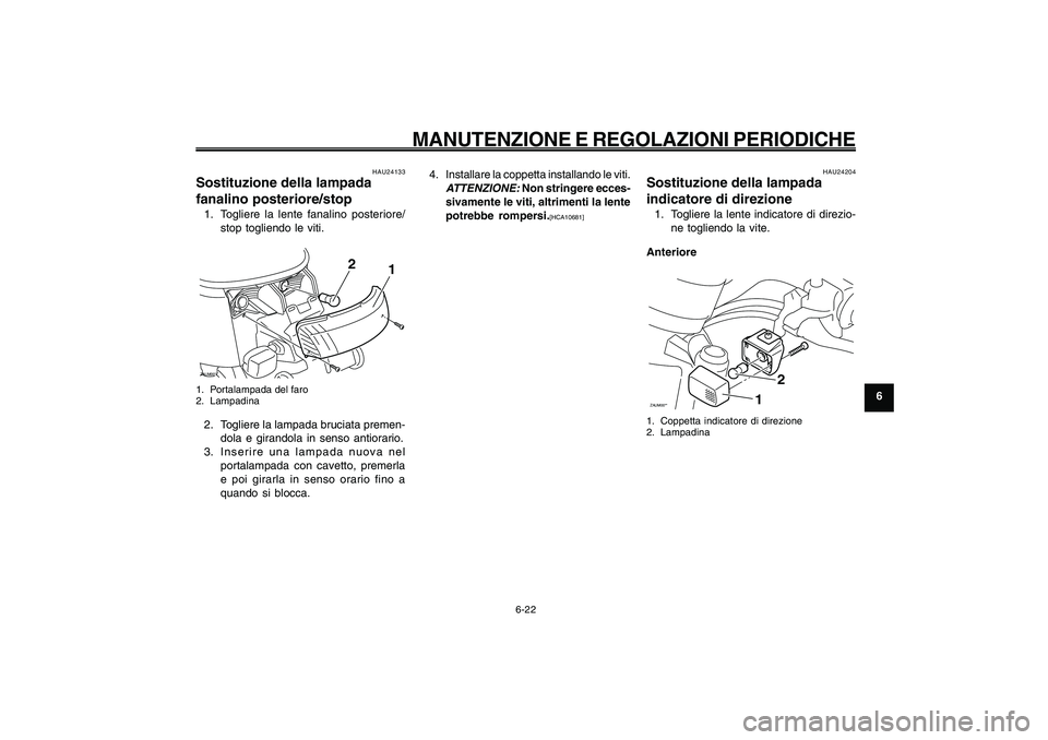 YAMAHA GIGGLE50 2009 Manuale duso (in Italian) 6-57
1
2
3
4
5
6
7
8
9
HAU1722A
MANUTENZIONE E REGOLAZIONI PERIODICHE
6-22
Lampada fanalino posteriore/stop, sostituzione<IXE>
Lampada indicatore di direzione, sostituzione<IXE>
HAU24204
Sostituzione YAMAHA GIGGLE50 2009 Manuale duso (in Italian) 6-57
1
2
3
4
5
6
7
8
9
HAU1722A
MANUTENZIONE E REGOLAZIONI PERIODICHE
6-22
Lampada fanalino posteriore/stop, sostituzione<IXE>
Lampada indicatore di direzione, sostituzione<IXE>
HAU24204
Sostituzione
