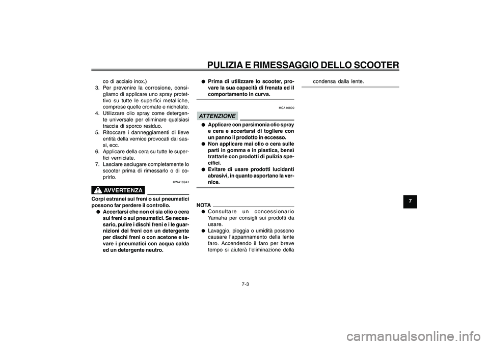 YAMAHA GIGGLE50 2009 Manuale duso (in Italian) 7-63
1
2
3
4
5
6
7
8
9
HAU25991
PULIZIA E RIMESSAGGIO DELLO SCOOTER
7-3
co di acciaio inox.)
3. Per prevenire la corrosione, consi-
gliamo di applicare uno spray protet-
tivo su tutte le superfici met YAMAHA GIGGLE50 2009 Manuale duso (in Italian) 7-63
1
2
3
4
5
6
7
8
9
HAU25991
PULIZIA E RIMESSAGGIO DELLO SCOOTER
7-3
co di acciaio inox.)
3. Per prevenire la corrosione, consi-
gliamo di applicare uno spray protet-
tivo su tutte le superfici met