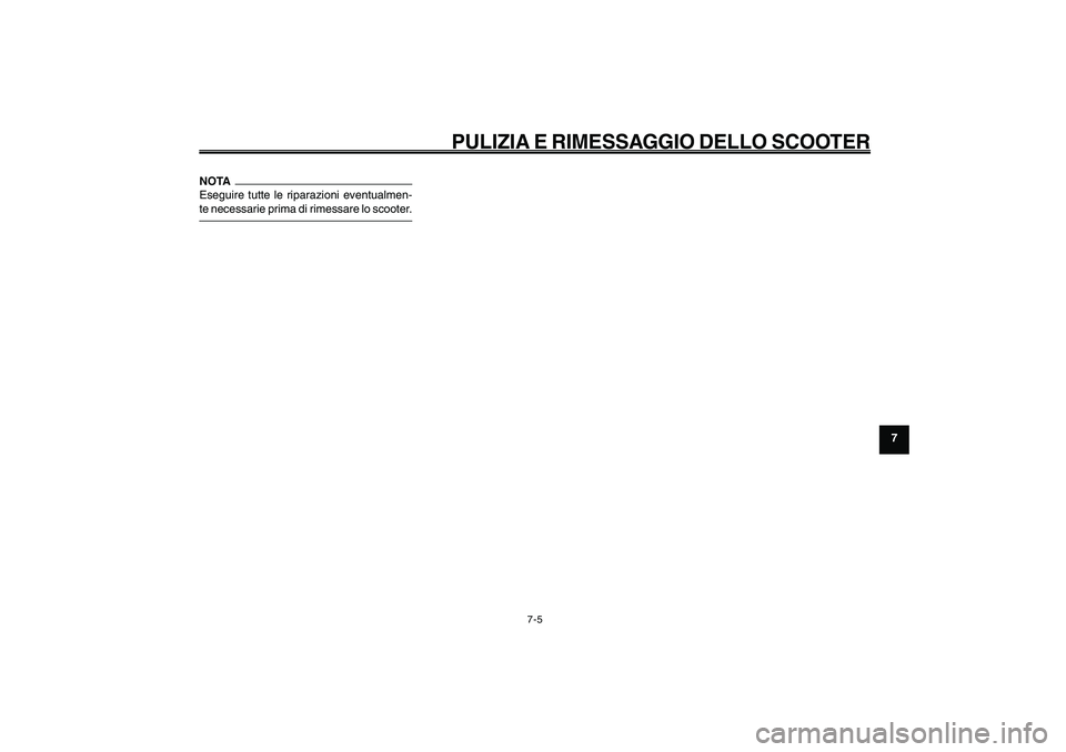 YAMAHA GIGGLE50 2009 Manuale duso (in Italian) 7-65
1
2
3
4
5
6
7
8
9
HAU25991
PULIZIA E RIMESSAGGIO DELLO SCOOTER
7-5
NOTA
Eseguire tutte le riparazioni eventualmen-
te necessarie prima di rimessare lo scooter. YAMAHA GIGGLE50 2009 Manuale duso (in Italian) 7-65
1
2
3
4
5
6
7
8
9
HAU25991
PULIZIA E RIMESSAGGIO DELLO SCOOTER
7-5
NOTA
Eseguire tutte le riparazioni eventualmen-
te necessarie prima di rimessare lo scooter.