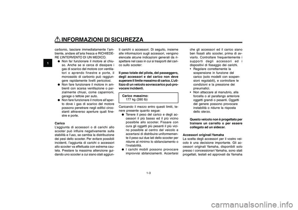 YAMAHA GIGGLE50 2009  Manuale duso (in Italian) 1-10
1
2
3
4
5
6
7
8
9
HAU10221
Q QQ Q
Q
 INFORMAZIONI DI SICUREZZA
1-3
carbonio, lasciare immediatamente l’am-
biente, andare all’aria fresca e RICHIEDE-
RE L’INTERVENTO DI UN MEDICO.●
Non fa