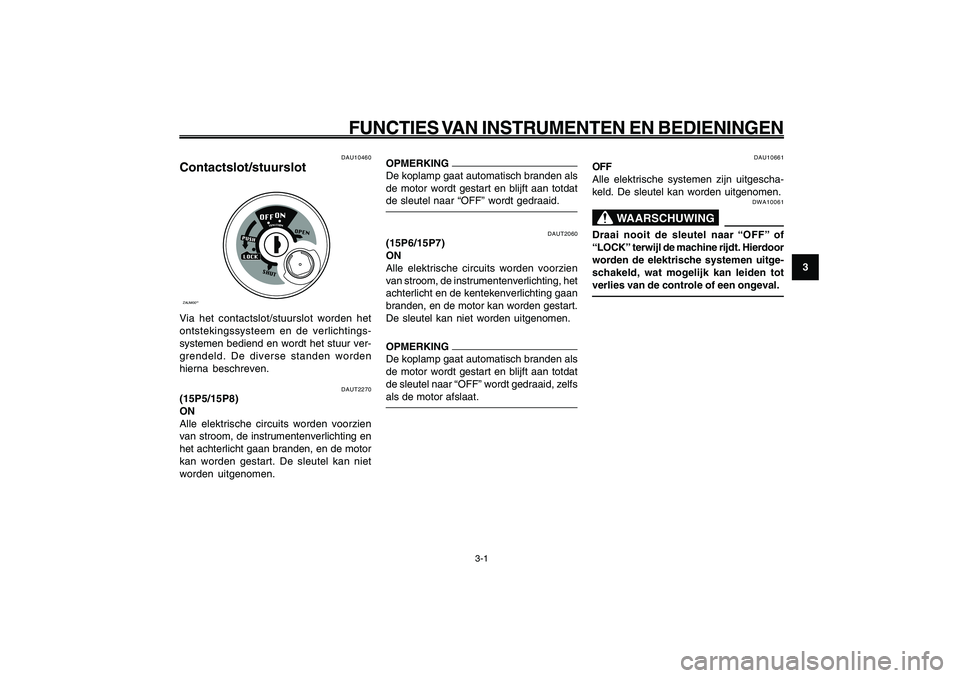 YAMAHA GIGGLE50 2009  Instructieboekje (in Dutch) 3-17
1
2
3
4
5
6
7
8
9
DAU1044E
FUNCTIES VAN INSTRUMENTEN EN BEDIENINGEN
3-1
Contactslot/stuurslot<IXE>
DAUT2270
(15P5/15P8)
ON
Alle elektrische circuits worden voorzien
van stroom, de instrumentenver