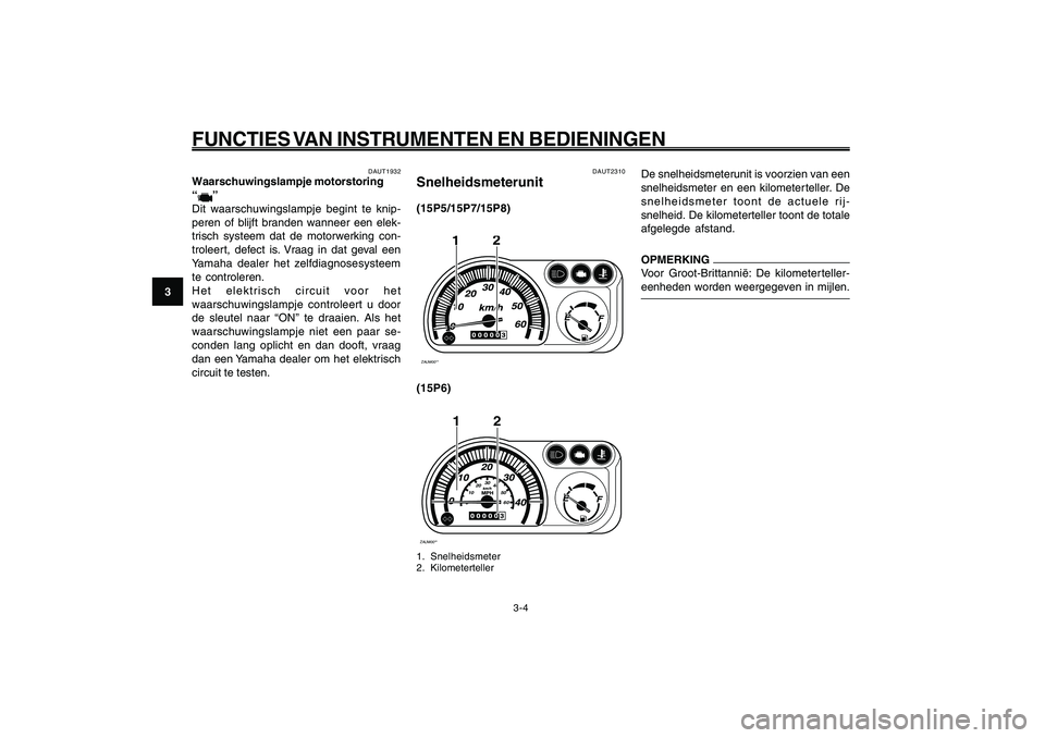 YAMAHA GIGGLE50 2009  Instructieboekje (in Dutch) 3-20
1
2
3
4
5
6
7
8
9
DAU1044E
FUNCTIES VAN INSTRUMENTEN EN BEDIENINGEN
3-4
DAUT2310
Snelheidsmeterunit(15P5/15P7/15P8)ZAUM00**
2
1
(15P6)ZAUM00**
2
0102030
40
50
60
1
1. Snelheidsmeter
2. Kilometert