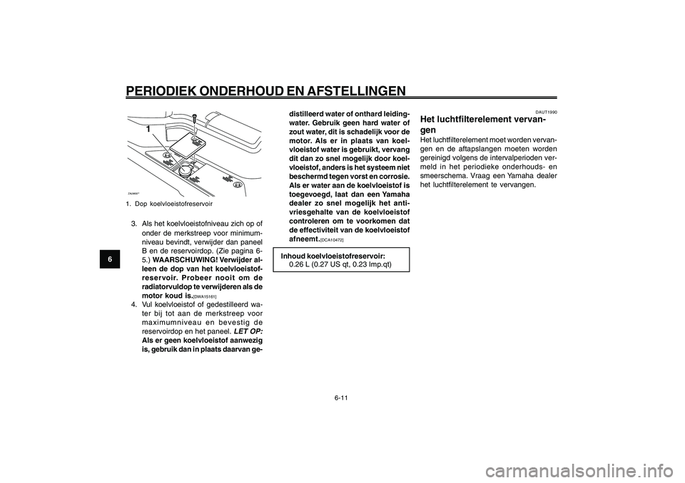 YAMAHA GIGGLE50 2009 Instructieboekje (in Dutch) 6-46
1
2
3
4
5
6
7
8
9
DAU1722A
PERIODIEK ONDERHOUD EN AFSTELLINGEN
6-11
ZAUM00**
1
1. Dop koelvloeistofreservoir3. Als het koelvloeistofniveau zich op of
onder de merkstreep voor minimum-
niveau bevi YAMAHA GIGGLE50 2009 Instructieboekje (in Dutch) 6-46
1
2
3
4
5
6
7
8
9
DAU1722A
PERIODIEK ONDERHOUD EN AFSTELLINGEN
6-11
ZAUM00**
1
1. Dop koelvloeistofreservoir3. Als het koelvloeistofniveau zich op of
onder de merkstreep voor minimum-
niveau bevi