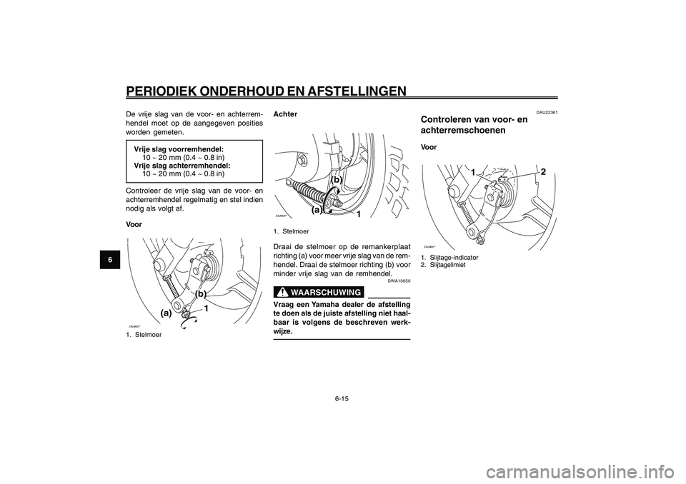 YAMAHA GIGGLE50 2009 Instructieboekje (in Dutch) 6-50
1
2
3
4
5
6
7
8
9
DAU1722A
PERIODIEK ONDERHOUD EN AFSTELLINGEN
6-15
De vrije slag van de voor- en achterrem-
hendel moet op de aangegeven posities
worden gemeten.
Vrije slag voorremhendel:
10 ~ 2 YAMAHA GIGGLE50 2009 Instructieboekje (in Dutch) 6-50
1
2
3
4
5
6
7
8
9
DAU1722A
PERIODIEK ONDERHOUD EN AFSTELLINGEN
6-15
De vrije slag van de voor- en achterrem-
hendel moet op de aangegeven posities
worden gemeten.
Vrije slag voorremhendel:
10 ~ 2