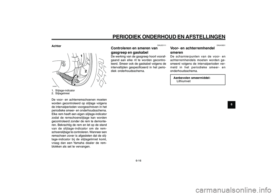 YAMAHA GIGGLE50 2009  Instructieboekje (in Dutch) 6-51
1
2
3
4
5
6
7
8
9
DAU1722A
PERIODIEK ONDERHOUD EN AFSTELLINGEN
6-16
AchterZAUM00**
1
2
1. Slijtage-indicator
2. SlijtagelimietDe voor- en achterremschoenen moeten
worden gecontroleerd op slijtage