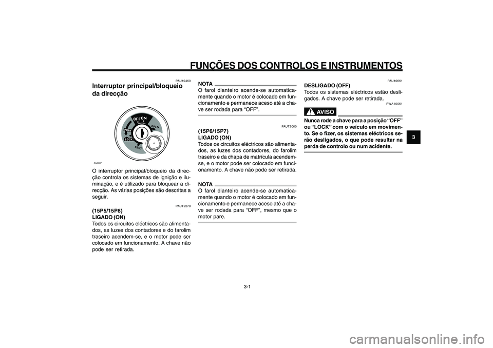 YAMAHA GIGGLE50 2009 Manual de utilização (in Portuguese) 3-17
1
2
3
4
5
6
7
8
9
PAU1044E
FUNÇÕES DOS CONTROLOS E INSTRUMENTOS
3-1
Interruptor principal/bloqueio da direcção<IXE>
PAUT2270
(15P5/15P8)
LIGADO (ON)
Todos os circuitos eléctricos são alimen YAMAHA GIGGLE50 2009 Manual de utilização (in Portuguese) 3-17
1
2
3
4
5
6
7
8
9
PAU1044E
FUNÇÕES DOS CONTROLOS E INSTRUMENTOS
3-1
Interruptor principal/bloqueio da direcção<IXE>
PAUT2270
(15P5/15P8)
LIGADO (ON)
Todos os circuitos eléctricos são alimen