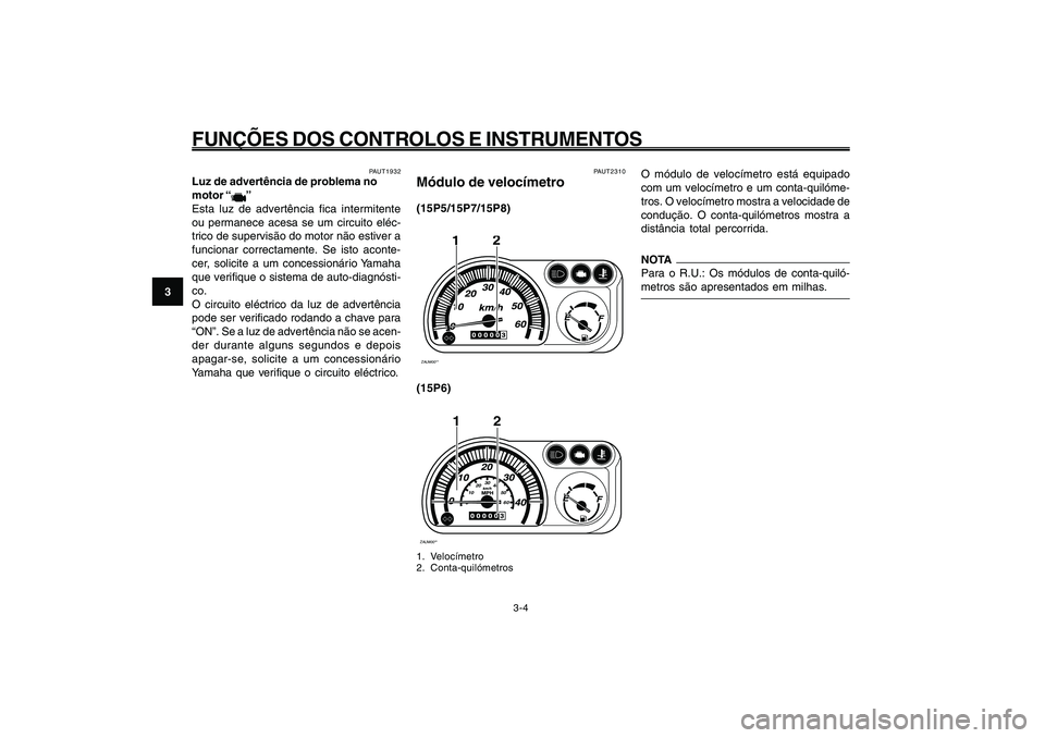 YAMAHA GIGGLE50 2009 Manual de utilização (in Portuguese) 3-20
1
2
3
4
5
6
7
8
9
PAU1044E
FUNÇÕES DOS CONTROLOS E INSTRUMENTOS
3-4
PAUT2310
Módulo de velocímetro(15P5/15P7/15P8)ZAUM00**
2
1
(15P6)ZAUM00**
2
0102030
40
50
60
1
1. Velocímetro
2. Conta-qui YAMAHA GIGGLE50 2009 Manual de utilização (in Portuguese) 3-20
1
2
3
4
5
6
7
8
9
PAU1044E
FUNÇÕES DOS CONTROLOS E INSTRUMENTOS
3-4
PAUT2310
Módulo de velocímetro(15P5/15P7/15P8)ZAUM00**
2
1
(15P6)ZAUM00**
2
0102030
40
50
60
1
1. Velocímetro
2. Conta-qui
