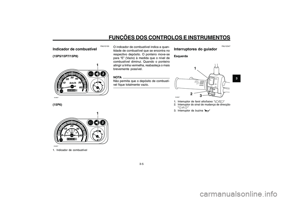 YAMAHA GIGGLE50 2009 Manual de utilização (in Portuguese) 3-21
1
2
3
4
5
6
7
8
9
PAU1044E
FUNÇÕES DOS CONTROLOS E INSTRUMENTOS
3-5
O indicador de combustível indica a quan-
tidade de combustível que se encontra no
respectivo depósito. O ponteiro move-se YAMAHA GIGGLE50 2009 Manual de utilização (in Portuguese) 3-21
1
2
3
4
5
6
7
8
9
PAU1044E
FUNÇÕES DOS CONTROLOS E INSTRUMENTOS
3-5
O indicador de combustível indica a quan-
tidade de combustível que se encontra no
respectivo depósito. O ponteiro move-se