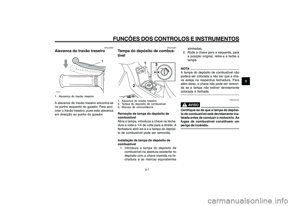 YAMAHA GIGGLE50 2009 Manual de utilização (in Portuguese) 3-23
1
2
3
4
5
6
7
8
9
PAU1044E
FUNÇÕES DOS CONTROLOS E INSTRUMENTOS
3-7
Alavanca do travão, traseiro<IXE>
Tampa do depósito de combustível<IXE>
PAUT2281
Tampa do depósito de combus-
tívelZAUM0 YAMAHA GIGGLE50 2009 Manual de utilização (in Portuguese) 3-23
1
2
3
4
5
6
7
8
9
PAU1044E
FUNÇÕES DOS CONTROLOS E INSTRUMENTOS
3-7
Alavanca do travão, traseiro<IXE>
Tampa do depósito de combustível<IXE>
PAUT2281
Tampa do depósito de combus-
tívelZAUM0