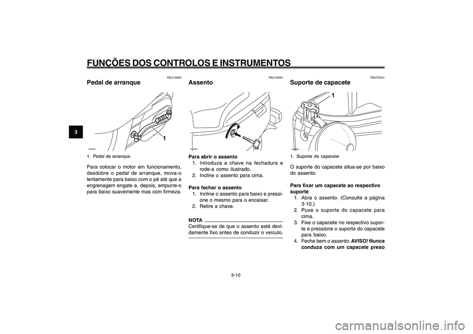 YAMAHA GIGGLE50 2009 Manual de utilização (in Portuguese) 3-26
1
2
3
4
5
6
7
8
9
PAU1044E
FUNÇÕES DOS CONTROLOS E INSTRUMENTOS
3-10
Pedal de arranque<IXE>
Assento<IXE>
Suporte de capacete<IXE>
PAUT2041
Suporte de capaceteZAUM00**
1
1. Suporte de capaceteO YAMAHA GIGGLE50 2009 Manual de utilização (in Portuguese) 3-26
1
2
3
4
5
6
7
8
9
PAU1044E
FUNÇÕES DOS CONTROLOS E INSTRUMENTOS
3-10
Pedal de arranque<IXE>
Assento<IXE>
Suporte de capacete<IXE>
PAUT2041
Suporte de capaceteZAUM00**
1
1. Suporte de capaceteO