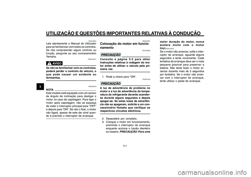 YAMAHA GIGGLE50 2009  Manual de utilização (in Portuguese) 5-32
1
2
3
4
5
6
7
8
9
PAU15943
UTILIZAÇÃO E QUESTÕES IMPORTANTES RELATIVAS À CONDUÇÃO
5-1
Colocação do motor em funcionamento<IXE>
PAU45310
NOTA
Este modelo está equipado com um sensor
de â