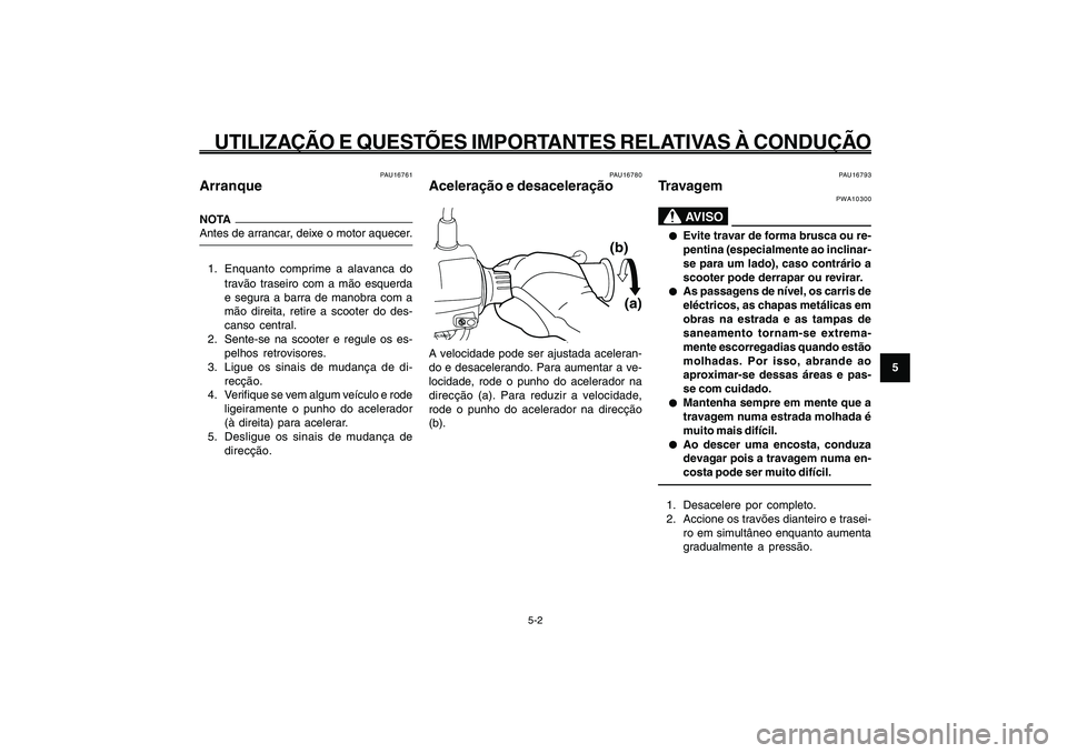 YAMAHA GIGGLE50 2009 Manual de utilização (in Portuguese) 5-33
1
2
3
4
5
6
7
8
9
PAU15943
UTILIZAÇÃO E QUESTÕES IMPORTANTES RELATIVAS À CONDUÇÃO
5-2
Arranque<IXE>
Aceleração e desaceleração<IXE>
Travagem<IXE>
PAU16761
ArranqueNOTA
Antes de arrancar YAMAHA GIGGLE50 2009 Manual de utilização (in Portuguese) 5-33
1
2
3
4
5
6
7
8
9
PAU15943
UTILIZAÇÃO E QUESTÕES IMPORTANTES RELATIVAS À CONDUÇÃO
5-2
Arranque<IXE>
Aceleração e desaceleração<IXE>
Travagem<IXE>
PAU16761
ArranqueNOTA
Antes de arrancar