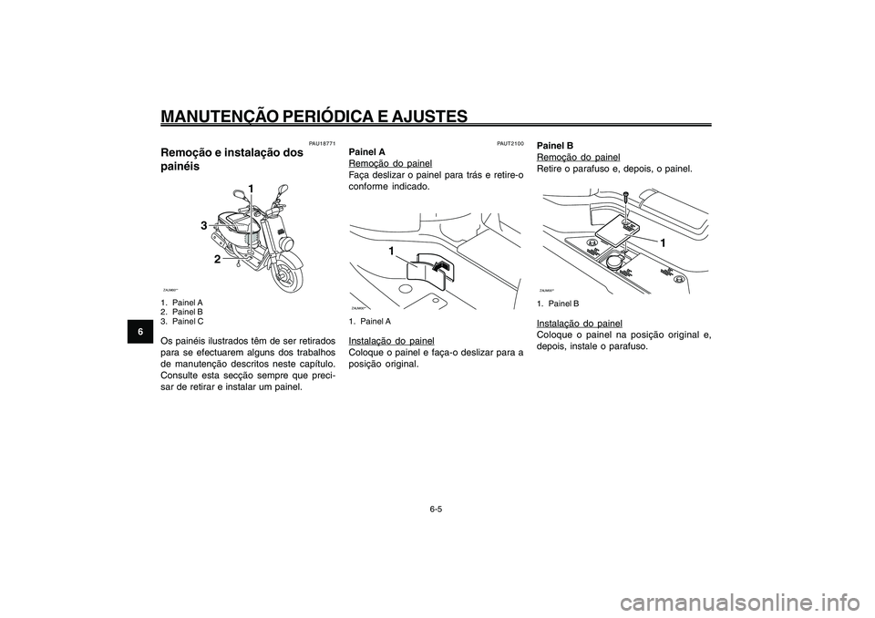 YAMAHA GIGGLE50 2009  Manual de utilização (in Portuguese) 6-40
1
2
3
4
5
6
7
8
9
PAU1722A
MANUTENÇÃO PERIÓDICA E AJUSTES
6-5
PAUT2100
Painel ARemoção do painel
Faça deslizar o painel para trás e retire-o
conforme indicado.ZAUM00**
1
1. Painel AInstala