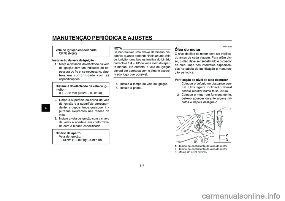 YAMAHA GIGGLE50 2009 Manual de utilização (in Portuguese) 6-42
1
2
3
4
5
6
7
8
9
PAU1722A
MANUTENÇÃO PERIÓDICA E AJUSTES
6-7
Vela de ignição especificada:
CR7E (NGK)
Instalação da vela de ignição
1. Meça a distância do eléctrodo da vela
de igniç YAMAHA GIGGLE50 2009 Manual de utilização (in Portuguese) 6-42
1
2
3
4
5
6
7
8
9
PAU1722A
MANUTENÇÃO PERIÓDICA E AJUSTES
6-7
Vela de ignição especificada:
CR7E (NGK)
Instalação da vela de ignição
1. Meça a distância do eléctrodo da vela
de igniç