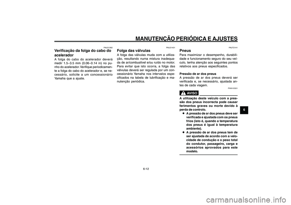 YAMAHA GIGGLE50 2009 Manual de utilização (in Portuguese) 6-47
1
2
3
4
5
6
7
8
9
PAU1722A
MANUTENÇÃO PERIÓDICA E AJUSTES
6-12
Folga do cabo do acelerador, verificação<IXE>
Folga das válvulas<IXE>
Pneus<IXE>
PAUT2141
PneusPara maximizar o desempenho, du YAMAHA GIGGLE50 2009 Manual de utilização (in Portuguese) 6-47
1
2
3
4
5
6
7
8
9
PAU1722A
MANUTENÇÃO PERIÓDICA E AJUSTES
6-12
Folga do cabo do acelerador, verificação<IXE>
Folga das válvulas<IXE>
Pneus<IXE>
PAUT2141
PneusPara maximizar o desempenho, du