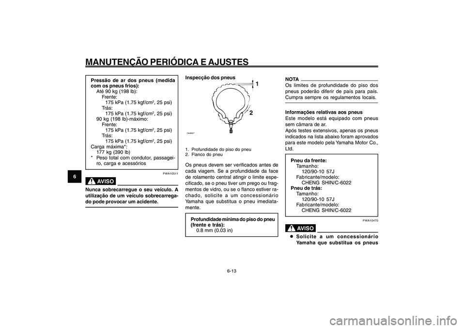 YAMAHA GIGGLE50 2009 Manual de utilização (in Portuguese) 6-48
1
2
3
4
5
6
7
8
9
PAU1722A
MANUTENÇÃO PERIÓDICA E AJUSTES
6-13
Pressão de ar dos pneus (medida
com os pneus frios):
Até 90 kg (198 lb):
Frente:
175 kPa (1.75 kgf/cm
2, 25 psi)
Trás:
175 kPa YAMAHA GIGGLE50 2009 Manual de utilização (in Portuguese) 6-48
1
2
3
4
5
6
7
8
9
PAU1722A
MANUTENÇÃO PERIÓDICA E AJUSTES
6-13
Pressão de ar dos pneus (medida
com os pneus frios):
Até 90 kg (198 lb):
Frente:
175 kPa (1.75 kgf/cm
2, 25 psi)
Trás:
175 kPa