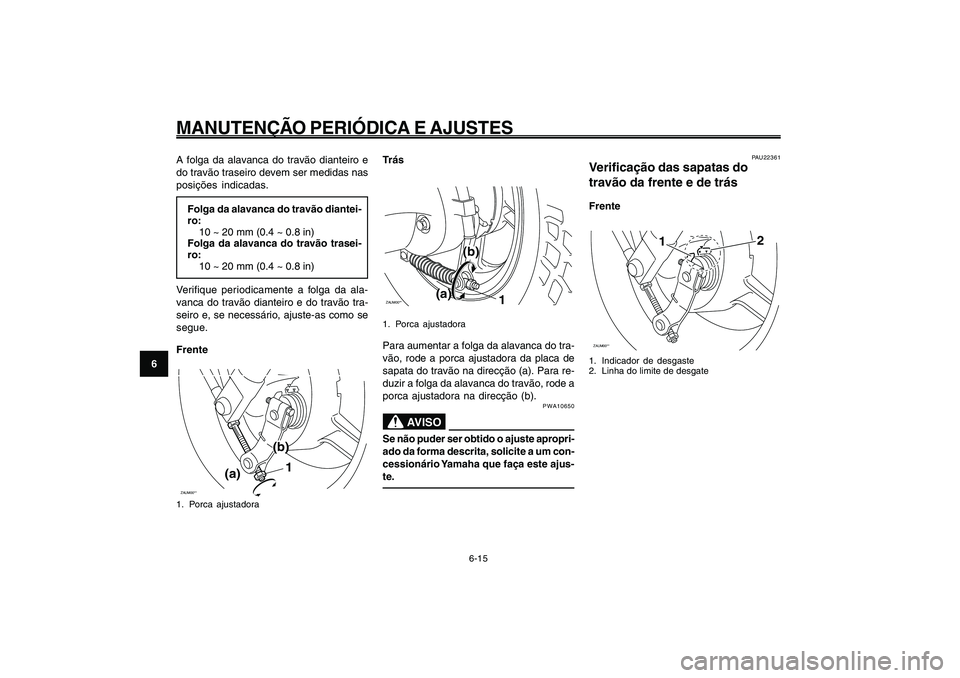 YAMAHA GIGGLE50 2009 Manual de utilização (in Portuguese) 6-50
1
2
3
4
5
6
7
8
9
PAU1722A
MANUTENÇÃO PERIÓDICA E AJUSTES
6-15
A folga da alavanca do travão dianteiro e
do travão traseiro devem ser medidas nas
posições indicadas.
Folga da alavanca do t YAMAHA GIGGLE50 2009 Manual de utilização (in Portuguese) 6-50
1
2
3
4
5
6
7
8
9
PAU1722A
MANUTENÇÃO PERIÓDICA E AJUSTES
6-15
A folga da alavanca do travão dianteiro e
do travão traseiro devem ser medidas nas
posições indicadas.
Folga da alavanca do t