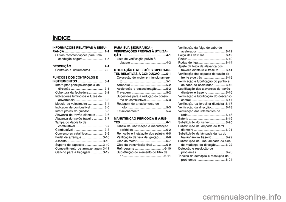 YAMAHA GIGGLE50 2009  Manual de utilização (in Portuguese) 1
2
3
4
5
6
7
8
9INFORMAÇÕES RELATIVAS À SEGU-
RANÇA............................................... 1-1
Outras recomendações para uma
condução segura......................... 1-5
DESCRIÇÃO..