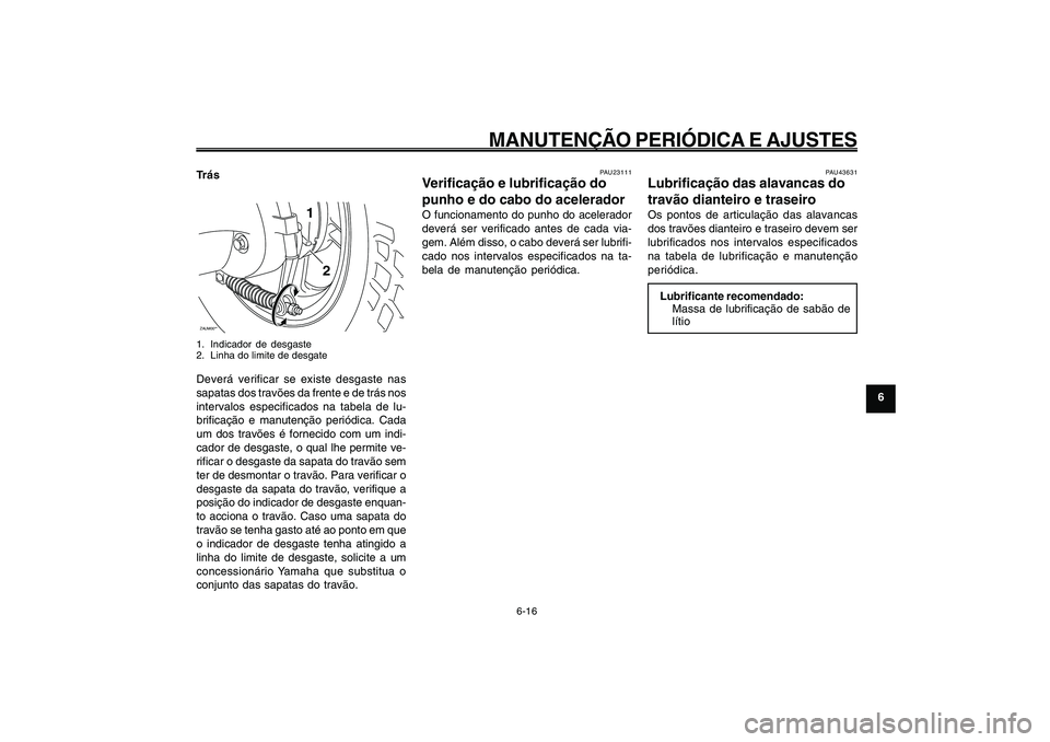 YAMAHA GIGGLE50 2009 Manual de utilização (in Portuguese) 6-51
1
2
3
4
5
6
7
8
9
PAU1722A
MANUTENÇÃO PERIÓDICA E AJUSTES
6-16
TrásZAUM00**
1
2
1. Indicador de desgaste
2. Linha do limite de desgateDeverá verificar se existe desgaste nas
sapatas dos trav YAMAHA GIGGLE50 2009 Manual de utilização (in Portuguese) 6-51
1
2
3
4
5
6
7
8
9
PAU1722A
MANUTENÇÃO PERIÓDICA E AJUSTES
6-16
TrásZAUM00**
1
2
1. Indicador de desgaste
2. Linha do limite de desgateDeverá verificar se existe desgaste nas
sapatas dos trav