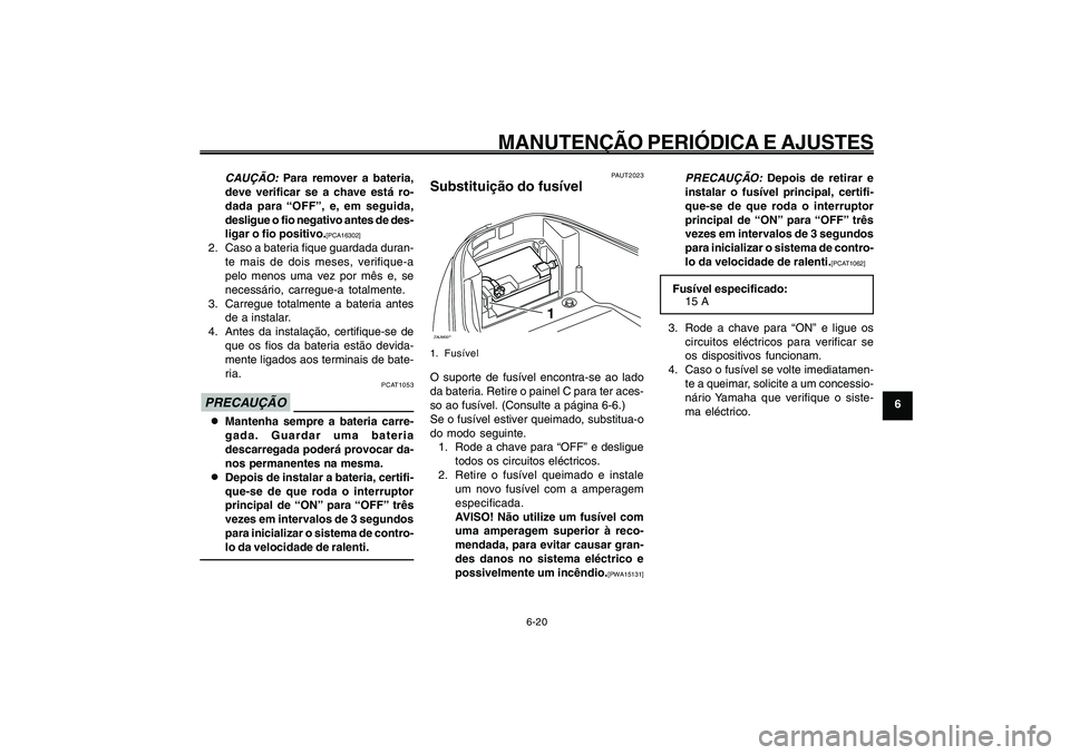 YAMAHA GIGGLE50 2009 Manual de utilização (in Portuguese) 6-55
1
2
3
4
5
6
7
8
9
PAU1722A
MANUTENÇÃO PERIÓDICA E AJUSTES
6-20
CAUÇÃO:
Para remover a bateria,
deve verificar se a chave está ro-
dada para “OFF”, e, em seguida,
desligue o fio negativ YAMAHA GIGGLE50 2009 Manual de utilização (in Portuguese) 6-55
1
2
3
4
5
6
7
8
9
PAU1722A
MANUTENÇÃO PERIÓDICA E AJUSTES
6-20
CAUÇÃO:
Para remover a bateria,
deve verificar se a chave está ro-
dada para “OFF”, e, em seguida,
desligue o fio negativ