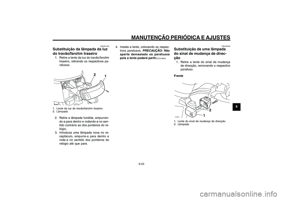 YAMAHA GIGGLE50 2009 Manual de utilização (in Portuguese) 6-57
1
2
3
4
5
6
7
8
9
PAU1722A
MANUTENÇÃO PERIÓDICA E AJUSTES
6-22
Lâmpada da luz do travão/farolim traseiro, substituição<IXE>
Lâmpada do sinal de mudança de direcção, substituição<IXE> YAMAHA GIGGLE50 2009 Manual de utilização (in Portuguese) 6-57
1
2
3
4
5
6
7
8
9
PAU1722A
MANUTENÇÃO PERIÓDICA E AJUSTES
6-22
Lâmpada da luz do travão/farolim traseiro, substituição<IXE>
Lâmpada do sinal de mudança de direcção, substituição<IXE>