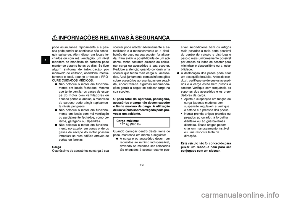 YAMAHA GIGGLE50 2009  Manual de utilização (in Portuguese) 1-10
1
2
3
4
5
6
7
8
9
PAU10221
Q QQ Q
Q
 INFORMAÇÕES RELATIVAS À SEGURANÇA
1-3
pode acumular-se rapidamente e a pes-
soa pode perder os sentidos e não conse-
guir salvar-se. Além disso, em loca