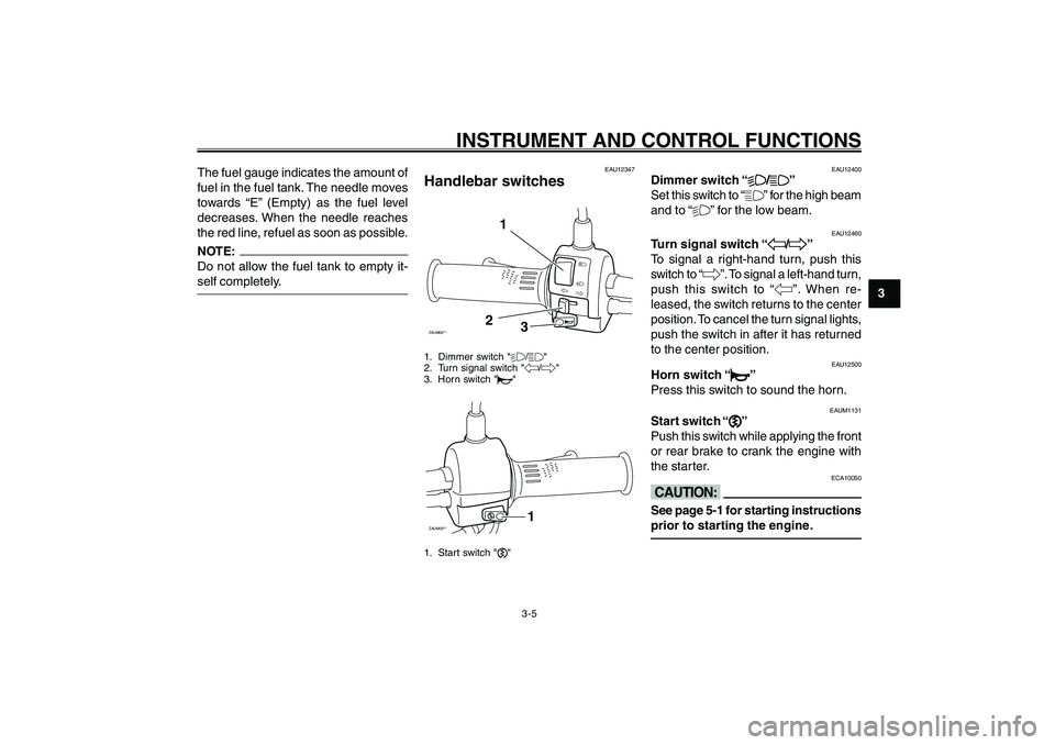 YAMAHA GIGGLE50 2007 Owners Manual 3-5
1
2
3
4
5
6
7
8
9
INSTRUMENT AND CONTROL FUNCTIONS
The fuel gauge indicates the amount of
fuel in the fuel tank. The needle moves
towards “E” (Empty) as the fuel level
decreases. When the need YAMAHA GIGGLE50 2007 Owners Manual 3-5
1
2
3
4
5
6
7
8
9
INSTRUMENT AND CONTROL FUNCTIONS
The fuel gauge indicates the amount of
fuel in the fuel tank. The needle moves
towards “E” (Empty) as the fuel level
decreases. When the need