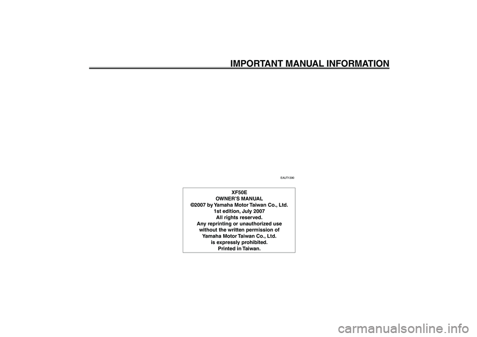 YAMAHA GIGGLE50 2007 Owners Manual 1
2
3
4
5
6
7
8
9
EAU10122
IMPORTANT MANUAL INFORMATION
EAUT1390
XF50E
OWNER’S MANUAL
©2007 by Yamaha Motor Taiwan Co., Ltd.
1st edition, July 2007
All rights reserved.
Any reprinting or unauthoriz YAMAHA GIGGLE50 2007 Owners Manual 1
2
3
4
5
6
7
8
9
EAU10122
IMPORTANT MANUAL INFORMATION
EAUT1390
XF50E
OWNER’S MANUAL
©2007 by Yamaha Motor Taiwan Co., Ltd.
1st edition, July 2007
All rights reserved.
Any reprinting or unauthoriz