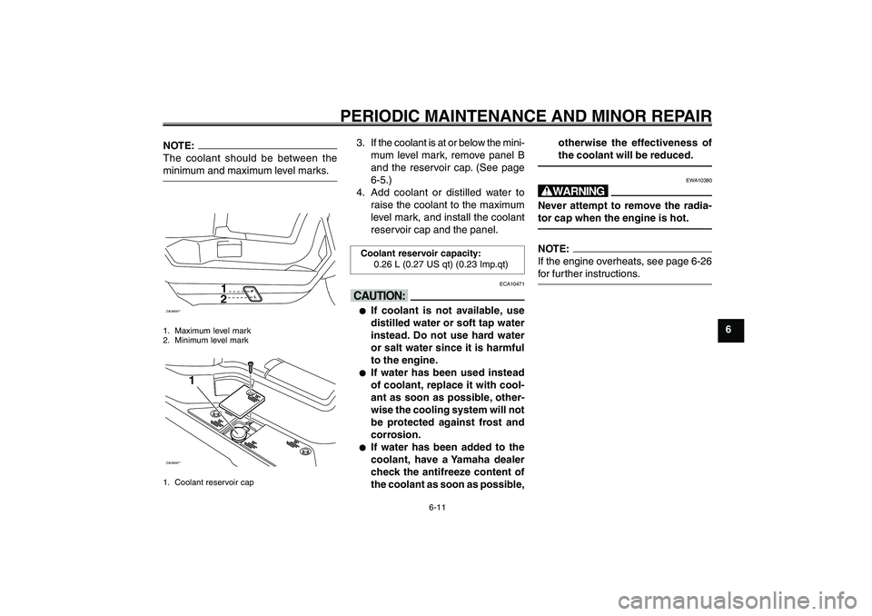 YAMAHA GIGGLE50 2007  Owners Manual 6-11
1
2
3
4
5
6
7
8
9
EAU17226
PERIODIC MAINTENANCE AND MINOR REPAIR
NOTE:
The coolant should be between the
minimum and maximum level marks.ZAUM00**
12
1. Maximum level mark
2. Minimum level markZAU