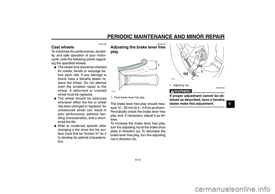 YAMAHA GIGGLE50 2007 Service Manual 6-15
1
2
3
4
5
6
7
8
9
EAU17226
PERIODIC MAINTENANCE AND MINOR REPAIR
Wheels<IXE>
Brake lever free play, adjusting<IXE>
EAU22130
Adjusting the brake lever free
play
1
ZAUM00**1. Front brake lever free YAMAHA GIGGLE50 2007 Service Manual 6-15
1
2
3
4
5
6
7
8
9
EAU17226
PERIODIC MAINTENANCE AND MINOR REPAIR
Wheels<IXE>
Brake lever free play, adjusting<IXE>
EAU22130
Adjusting the brake lever free
play
1
ZAUM00**1. Front brake lever free