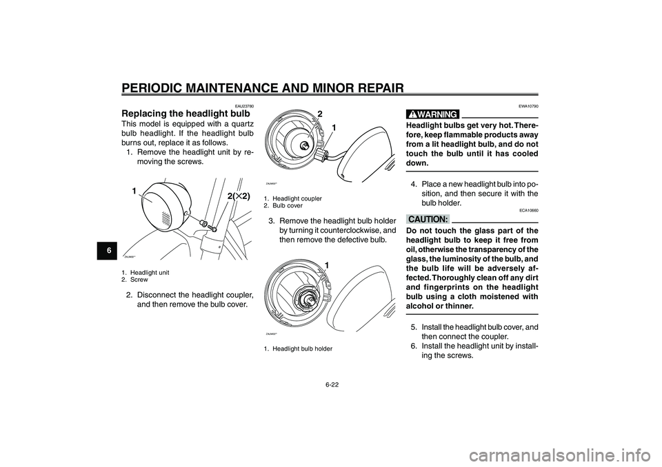 YAMAHA GIGGLE50 2007 Workshop Manual 6-22
1
2
3
4
5
6
7
8
9
EAU17226
PERIODIC MAINTENANCE AND MINOR REPAIR
ZAUM00**
2
1
1. Headlight coupler
2. Bulb cover3. Remove the headlight bulb holder
by turning it counterclockwise, and
then remove YAMAHA GIGGLE50 2007 Workshop Manual 6-22
1
2
3
4
5
6
7
8
9
EAU17226
PERIODIC MAINTENANCE AND MINOR REPAIR
ZAUM00**
2
1
1. Headlight coupler
2. Bulb cover3. Remove the headlight bulb holder
by turning it counterclockwise, and
then remove