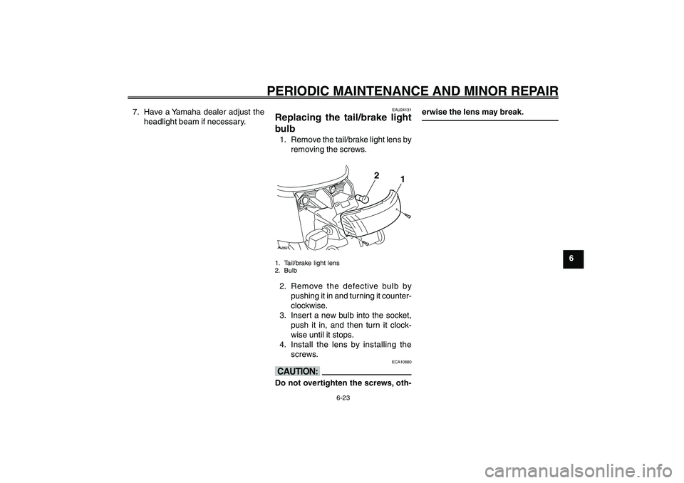 YAMAHA GIGGLE50 2007 Workshop Manual 6-23
1
2
3
4
5
6
7
8
9
EAU17226
PERIODIC MAINTENANCE AND MINOR REPAIR
EAU24131
Replacing the tail/brake light
bulb1. Remove the tail/brake light lens by
removing the screws.ZAUM00**
1
2
1. Tail/brake YAMAHA GIGGLE50 2007 Workshop Manual 6-23
1
2
3
4
5
6
7
8
9
EAU17226
PERIODIC MAINTENANCE AND MINOR REPAIR
EAU24131
Replacing the tail/brake light
bulb1. Remove the tail/brake light lens by
removing the screws.ZAUM00**
1
2
1. Tail/brake